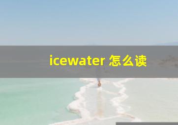 icewater 怎么读